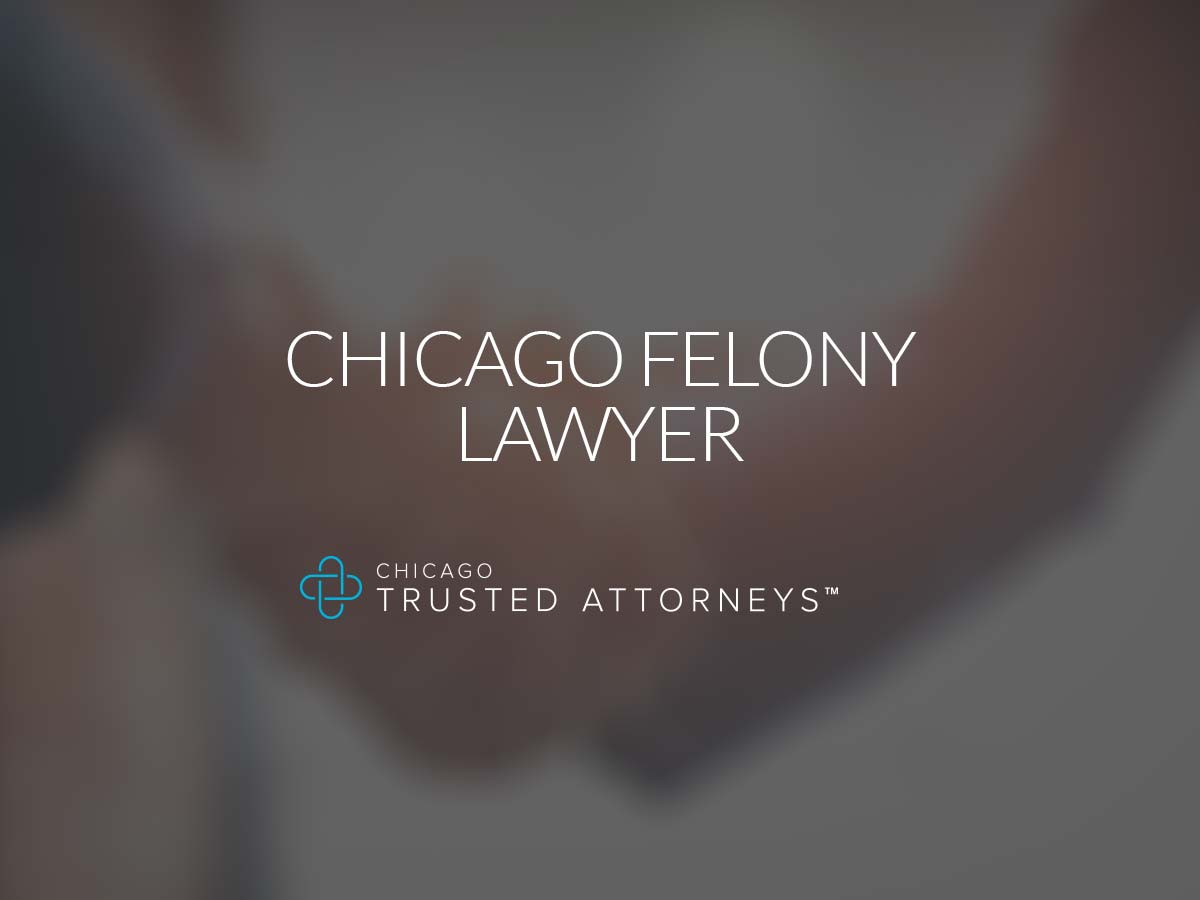 Chicago Felony Lawyer Chicago Trusted Attorneys
