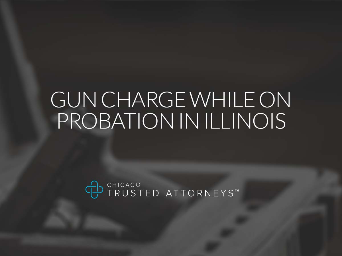 Gun Charge While on Probation in Illinois Chicago Trusted Attorneys
