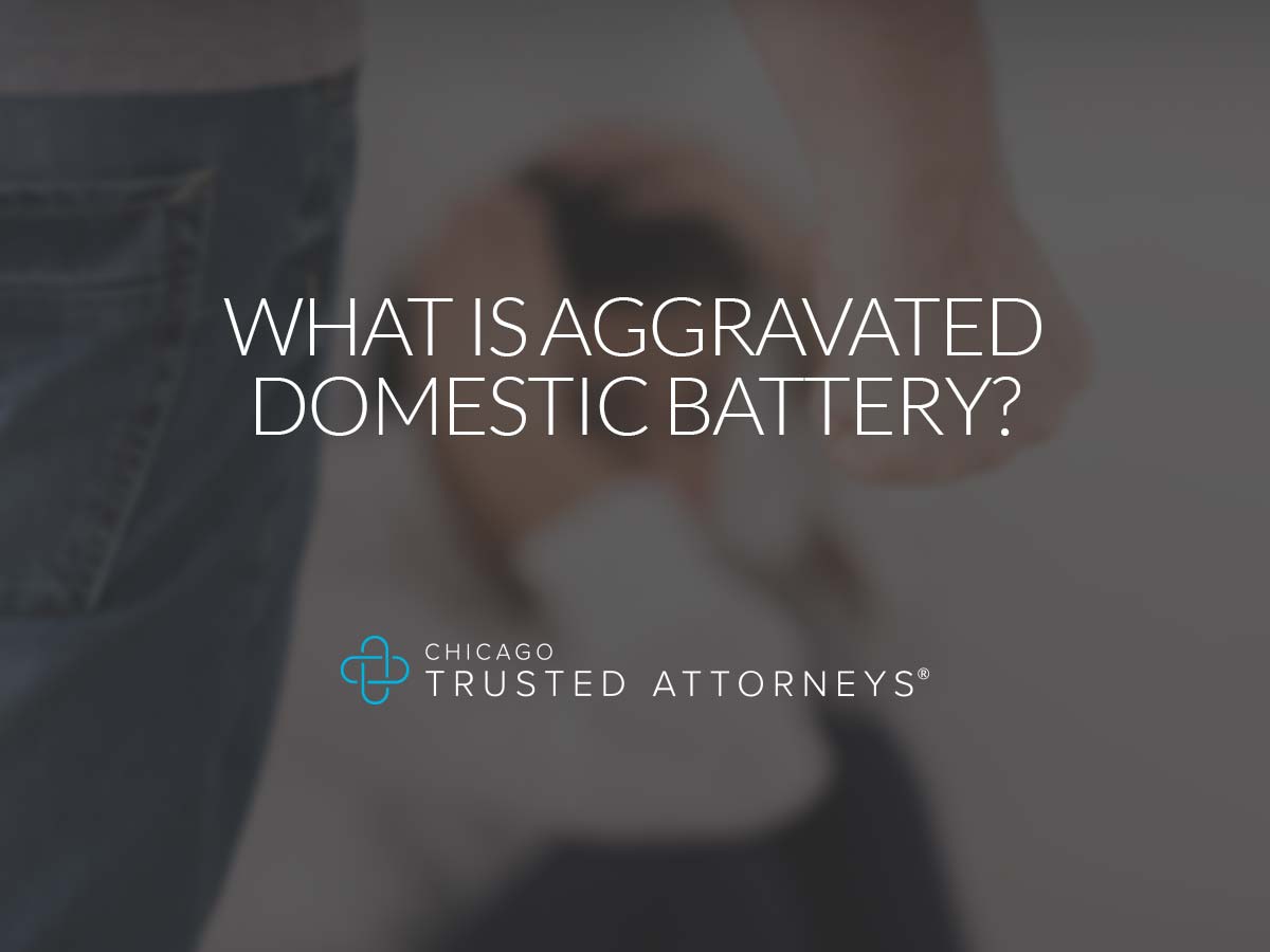 What Is Aggravated Domestic Battery? Chicago Trusted Attorneys